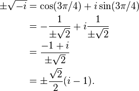 {\begin{aligned}\pm {\sqrt  {-i}}&=\cos(3\pi /4)+i\sin(3\pi /4)\\&=-{\frac  {1}{\pm {\sqrt  {2}}}}+i{\frac  {1}{\pm {\sqrt  {2}}}}\\&={\frac  {-1+i}{\pm {\sqrt  {2}}}}\\&=\pm {\frac  {{\sqrt  {2}}}2}(i-1).\\\end{aligned}}