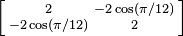 \left[{\begin{smallmatrix}2&-2\cos(\pi /12)\\-2\cos(\pi /12)&2\end{smallmatrix}}\right]