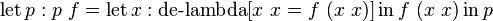 \operatorname {let}p:p\ f=\operatorname {let}x:\operatorname {de-lambda}[x\ x=f\ (x\ x)]\operatorname {in}f\ (x\ x)\operatorname {in}p