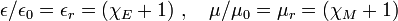 \epsilon /\epsilon _{0}=\epsilon _{r}=\left(\chi _{E}+1\right)\,,\quad \mu /\mu _{0}=\mu _{r}=\left(\chi _{M}+1\right)\,\!