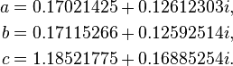 {\begin{aligned}a&=0.17021425+0.12612303i,\\b&=0.17115266+0.12592514i,\\c&=1.18521775+0.16885254i.\end{aligned}}