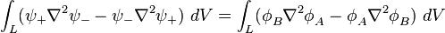 \int _{{L}}(\psi _{{+}}\nabla ^{2}\psi _{{-}}-\psi _{{-}}\nabla ^{2}\psi _{{+}})~dV=\int _{{L}}(\phi _{{B}}^{{}}\nabla ^{2}\phi _{{A}}^{{}}-\phi _{{A}}^{{}}\nabla ^{2}\phi _{{B}}^{{}})~dV