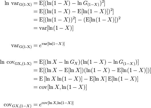 {\begin{aligned}\ln \,\operatorname {var_{{G(1-X)}}}&=\operatorname {E}[(\ln(1-X)-\ln G_{{(1-X)}})^{2}]\\&=\operatorname {E}[(\ln(1-X)-\operatorname {E}[\ln(1-X)])^{2}]\\&=\operatorname {E}[(\ln(1-X))^{2}]-(\operatorname {E}[\ln(1-X)])^{2}\\&=\operatorname {var}[\ln(1-X)]\\&\\\operatorname {var_{{G(1-X)}}}&=e^{{\operatorname {var}[\ln(1-X)]}}\\&\\\ln \,\operatorname {cov_{{G{X,(1-X)}}}}&=\operatorname {E}[(\ln X-\ln G_{X})(\ln(1-X)-\ln G_{{(1-X)}})]\\&=\operatorname {E}[(\ln X-\operatorname {E}[\ln X])(\ln(1-X)-\operatorname {E}[\ln(1-X)])]\\&=\operatorname {E}\left[\ln X\ln(1-X)\right]-\operatorname {E}[\ln X]\operatorname {E}[\ln(1-X)]\\&=\operatorname {cov}[\ln X,\ln(1-X)]\\&\\\operatorname {cov}_{{G{X,(1-X)}}}&=e^{{\operatorname {cov}[\ln X,\ln(1-X)]}}\end{aligned}}