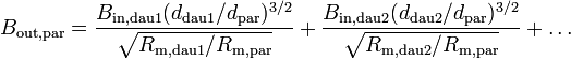 B_{{\mathrm  {out,par}}}={\frac  {B_{{\mathrm  {in,dau1}}}(d_{{\mathrm  {dau1}}}/d_{{\mathrm  {par}}})^{{3/2}}}{{\sqrt  {R_{{\mathrm  {m,dau1}}}/R_{{\mathrm  {m,par}}}}}}}+{\frac  {B_{{\mathrm  {in,dau2}}}(d_{{\mathrm  {dau2}}}/d_{{\mathrm  {par}}})^{{3/2}}}{{\sqrt  {R_{{\mathrm  {m,dau2}}}/R_{{\mathrm  {m,par}}}}}}}+\ldots 