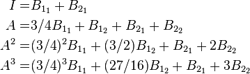 {\begin{aligned}I=&B_{{1_{1}}}+B_{{2_{1}}}\\A=&3/4B_{{1_{1}}}+B_{{1_{2}}}+B_{{2_{1}}}+B_{{2_{2}}}\\A^{2}=&(3/4)^{2}B_{{1_{1}}}+(3/2)B_{{1_{2}}}+B_{{2_{1}}}+2B_{{2_{2}}}\\A^{3}=&(3/4)^{3}B_{{1_{1}}}+(27/16)B_{{1_{2}}}+B_{{2_{1}}}+3B_{{2_{2}}}\end{aligned}}