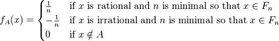 f_{A}(x)={\begin{cases}{\frac  {1}{n}}&{\text{if }}x{\text{ is rational and }}n{\text{ is minimal so that }}x\in F_{n}\\-{\frac  {1}{n}}&{\text{if }}x{\text{ is irrational and }}n{\text{ is minimal so that }}x\in F_{n}\\0&{\text{if }}x\notin A\end{cases}}