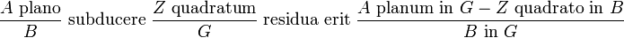 {\frac  {A{\text{ plano}}}{B}}{\text{ subducere }}{\frac  {Z{\text{ quadratum}}}{G}}{\text{ residua erit }}{\frac  {A{\text{ planum in }}G-Z{\text{ quadrato in }}B}{B{\text{ in }}G}}