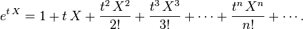 e^{{t\,X}}=1+t\,X+{\frac  {t^{2}\,X^{2}}{2!}}+{\frac  {t^{3}\,X^{3}}{3!}}+\cdots +{\frac  {t^{n}\,X^{n}}{n!}}+\cdots .