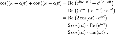 {\begin{aligned}\cos((\omega +\alpha )t)+\cos \left((\omega -\alpha )t\right)&=\operatorname {Re}\left(e^{{i(\omega +\alpha )t}}+e^{{i(\omega -\alpha )t}}\right)\\&=\operatorname {Re}\left((e^{{i\alpha t}}+e^{{-i\alpha t}})\cdot e^{{i\omega t}}\right)\\&=\operatorname {Re}\left(2\cos(\alpha t)\cdot e^{{i\omega t}}\right)\\&=2\cos(\alpha t)\cdot \operatorname {Re}\left(e^{{i\omega t}}\right)\\&=2\cos(\alpha t)\cdot \cos \left(\omega t\right)\,.\end{aligned}}