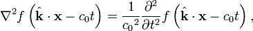 \nabla ^{2}f\left({\hat  {{\mathbf  {k}}}}\cdot {\mathbf  {x}}-c_{0}t\right)={\frac  {1}{{c_{0}}^{2}}}{\frac  {\partial ^{2}}{\partial t^{2}}}f\left({\hat  {{\mathbf  {k}}}}\cdot {\mathbf  {x}}-c_{0}t\right),