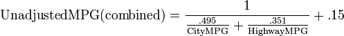 {\mathrm  {UnadjustedMPG(combined)}}={\frac  {{\mathrm  {1}}}{{\mathrm  {{\frac  {{\mathrm  {.495}}}{{\mathrm  {CityMPG}}}}+{\frac  {{\mathrm  {.351}}}{{\mathrm  {HighwayMPG}}}}}}}}+.15