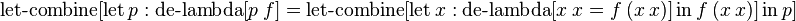 \operatorname {let-combine}[\operatorname {let}p:\operatorname {de-lambda}[p\ f]=\operatorname {let-combine}[\operatorname {let}x:\operatorname {de-lambda}[x\ x=f\ (x\ x)]\operatorname {in}f\ (x\ x)]\operatorname {in}p]