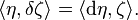 \langle \eta ,\delta \zeta \rangle =\langle {\mathrm  {d}}\eta ,\zeta \rangle .