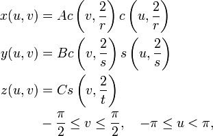 {\begin{aligned}x(u,v)&{}=Ac\left(v,{\frac  {2}{r}}\right)c\left(u,{\frac  {2}{r}}\right)\\y(u,v)&{}=Bc\left(v,{\frac  {2}{s}}\right)s\left(u,{\frac  {2}{s}}\right)\\z(u,v)&{}=Cs\left(v,{\frac  {2}{t}}\right)\\&-{\frac  {\pi }{2}}\leq v\leq {\frac  {\pi }{2}},\quad -\pi \leq u<\pi ,\end{aligned}}