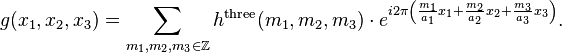 g(x_{1},x_{2},x_{3})=\sum _{{m_{1},m_{2},m_{3}\in \mathbb{Z } }}h^{{\mathrm  {three}}}(m_{1},m_{2},m_{3})\cdot e^{{i2\pi \left({\frac  {m_{1}}{a_{1}}}x_{1}+{\frac  {m_{2}}{a_{2}}}x_{2}+{\frac  {m_{3}}{a_{3}}}x_{3}\right)}}.