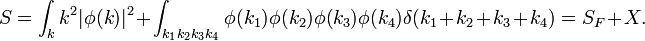 S=\int _{k}k^{2}|\phi (k)|^{2}+\int _{{k_{1}k_{2}k_{3}k_{4}}}\phi (k_{1})\phi (k_{2})\phi (k_{3})\phi (k_{4})\delta (k_{1}+k_{2}+k_{3}+k_{4})=S_{F}+X.