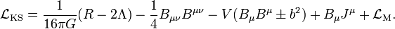 {{\mathcal  L}}_{{{\rm {KS}}}}={\frac  {1}{16\pi G}}(R-2\Lambda )-{\frac  {1}{4}}B_{{\mu \nu }}B^{{\mu \nu }}-V(B_{\mu }B^{\mu }\pm b^{2})+B_{\mu }J^{\mu }+{{\mathcal  L}}_{{{\rm {M}}}}.