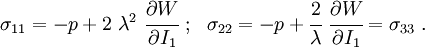 \sigma _{{11}}=-p+2~\lambda ^{2}~{\cfrac  {\partial W}{\partial I_{1}}}~;~~\sigma _{{22}}=-p+{\cfrac  {2}{\lambda }}~{\cfrac  {\partial W}{\partial I_{1}}}=\sigma _{{33}}~.