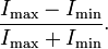 {\frac  {I_{{\mathrm  {max}}}-I_{{\mathrm  {min}}}}{I_{{\mathrm  {max}}}+I_{{\mathrm  {min}}}}}.