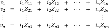 {\begin{matrix}v_{1}&=&i_{1}Z_{{11}}&+&i_{2}Z_{{12}}&+&\cdots &+&i_{n}Z_{{1n}}\\v_{2}&=&i_{1}Z_{{21}}&+&i_{2}Z_{{22}}&+&\cdots &+&i_{n}Z_{{2n}}\\\vdots &&\vdots &&\vdots &&&&\vdots \\v_{n}&=&i_{1}Z_{{n1}}&+&i_{2}Z_{{n2}}&+&\cdots &+&i_{n}Z_{{nn}}\end{matrix}}