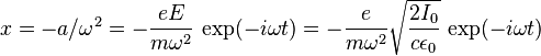 x=-a/\omega ^{2}=-{\frac  {eE}{m\omega ^{2}}}\,\exp(-i\omega t)=-{\frac  {e}{m\omega ^{2}}}{\sqrt  {{\frac  {2I_{0}}{c\epsilon _{0}}}}}\,\exp(-i\omega t)