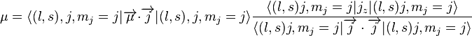 \mu =\langle (l,s),j,m_{j}=j|\overrightarrow {\mu }\cdot \overrightarrow {j}|(l,s),j,m_{j}=j\rangle {\frac  {\langle (l,s)j,m_{j}=j|j_{z}|(l,s)j,m_{j}=j\rangle }{\langle (l,s)j,m_{j}=j|\overrightarrow {j}\cdot \overrightarrow {j}|(l,s)j,m_{j}=j\rangle }}