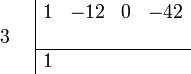 {\begin{array}{cc}{\begin{array}{r}\\3\\\\\end{array}}&{\begin{array}{|rrrr}1&-12&0&-42\\&&&\\\hline 1&&&\\\end{array}}\end{array}}