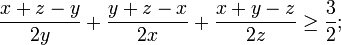 {\frac  {x+z-y}{2y}}+{\frac  {y+z-x}{2x}}+{\frac  {x+y-z}{2z}}\geq {\frac  {3}{2}};