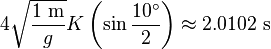 4{\sqrt  {1\ {\mathrm  {m}} \over g}}K\left({\sin {10^{\circ } \over 2}}\right)\approx 2.0102\ {\mathrm  {s}}