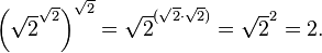 \left({\sqrt  {2}}^{{{\sqrt  2}}}\right)^{{{\sqrt  2}}}={\sqrt  {2}}^{{({\sqrt  {2}}\cdot {\sqrt  {2}})}}={\sqrt  {2}}^{2}=2.