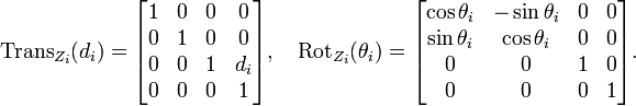 \operatorname {Trans}_{{Z_{{i}}}}(d_{i})={\begin{bmatrix}1&0&0&0\\0&1&0&0\\0&0&1&d_{i}\\0&0&0&1\end{bmatrix}},\quad \operatorname {Rot}_{{Z_{{i}}}}(\theta _{i})={\begin{bmatrix}\cos \theta _{i}&-\sin \theta _{i}&0&0\\\sin \theta _{i}&\cos \theta _{i}&0&0\\0&0&1&0\\0&0&0&1\end{bmatrix}}.