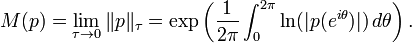 M(p)=\lim _{{\tau \rightarrow 0}}\|p\|_{{\tau }}=\exp \left({\frac  {1}{2\pi }}\int _{{0}}^{{2\pi }}\ln(|p(e^{{i\theta }})|)\,d\theta \right).