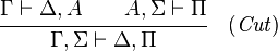 {\cfrac  {\Gamma \vdash \Delta ,A\qquad A,\Sigma \vdash \Pi }{\Gamma ,\Sigma \vdash \Delta ,\Pi }}\quad ({\mathit  {Cut}})