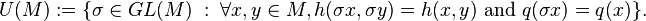 U(M):=\{\sigma \in GL(M)\ :\ \forall x,y\in M,h(\sigma x,\sigma y)=h(x,y){\text{ and }}q(\sigma x)=q(x)\}.