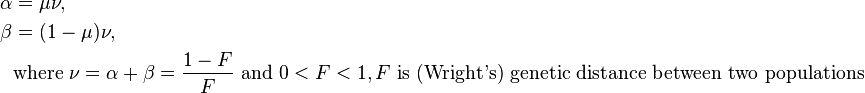 {\begin{aligned}\alpha &=\mu \nu ,\\\beta &=(1-\mu )\nu ,\\&{\text{where }}\nu =\alpha +\beta ={\frac  {1-F}{F}}{\text{ and }}0<F<1,F{\text{ is (Wright's) genetic distance between two populations}}\end{aligned}}