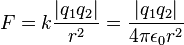 F=k{\frac  {|q_{1}q_{2}|}{r^{2}}}={\frac  {|q_{1}q_{2}|}{4\pi \epsilon _{0}r^{2}}}