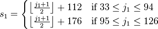 s_{1}={\begin{cases}\left\lfloor {\frac  {j_{1}+1}{2}}\right\rfloor +112&{\mbox{if }}33\leq j_{1}\leq 94\\\left\lfloor {\frac  {j_{1}+1}{2}}\right\rfloor +176&{\mbox{if }}95\leq j_{1}\leq 126\end{cases}}