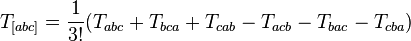 T_{{[abc]}}={\frac  {1}{3!}}(T_{{abc}}+T_{{bca}}+T_{{cab}}-T_{{acb}}-T_{{bac}}-T_{{cba}})