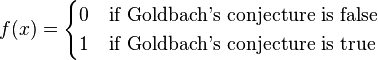 f(x)={\begin{cases}0&{\mbox{if Goldbach's conjecture is false}}\\1&{\mbox{if Goldbach's conjecture is true}}\end{cases}}