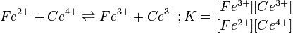 Fe^{{2+}}+Ce^{{4+}}\rightleftharpoons Fe^{{3+}}+Ce^{{3+}};K={\frac  {[Fe^{{3+}}][Ce^{{3+}}]}{[Fe^{{2+}}][Ce^{{4+}}]}}