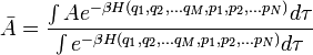 {\bar  {A}}={\frac  {\int {Ae^{{-\beta H(q_{1},q_{2},...q_{M},p_{1},p_{2},...p_{N})}}d\tau }}{\int {e^{{-\beta H(q_{1},q_{2},...q_{M},p_{1},p_{2},...p_{N})}}d\tau }}}