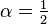 \alpha ={\tfrac  {1}{2}}