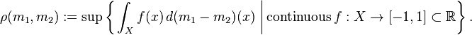 \rho (m_{{1}},m_{{2}}):=\sup \left\{\left.\int _{{X}}f(x)\,d(m_{1}-m_{2})(x)\ \right|{\mathrm  {continuous\,}}f:X\to [-1,1]\subset {\mathbb  {R}}\right\}.