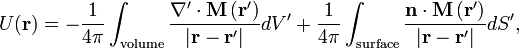 U({\mathbf  {r}})=-{\frac  {1}{4\pi }}\int _{{\text{volume}}}{\frac  {\nabla '\cdot {\mathbf  {M\left(r'\right)}}}{|{\mathbf  {r}}-{\mathbf  {r}}'|}}dV'+{\frac  {1}{4\pi }}\int _{{\text{surface}}}{\frac  {{\mathbf  {n}}\cdot {\mathbf  {M\left(r'\right)}}}{|{\mathbf  {r}}-{\mathbf  {r}}'|}}dS',