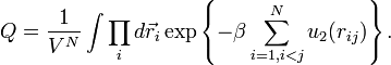 Q={\frac  {1}{V^{N}}}\int \prod _{i}d{\vec  {r}}_{i}\exp \left\{-\beta \sum _{{i=1,i<j}}^{N}u_{2}(r_{{ij}})\right\}.