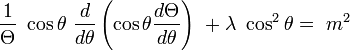 {\frac  {1}{\Theta }}\ \cos \theta \ {\frac  {d}{d\theta }}\left(\cos \theta {\frac  {d\Theta }{d\theta }}\right)\ +\lambda \ \cos ^{2}\theta =\ m^{2}