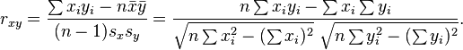 r_{{xy}}={\frac  {\sum x_{i}y_{i}-n{\bar  {x}}{\bar  {y}}}{(n-1)s_{x}s_{y}}}={\frac  {n\sum x_{i}y_{i}-\sum x_{i}\sum y_{i}}{{\sqrt  {n\sum x_{i}^{2}-(\sum x_{i})^{2}}}~{\sqrt  {n\sum y_{i}^{2}-(\sum y_{i})^{2}}}}}.