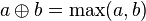 a\oplus b=\max(a,b)