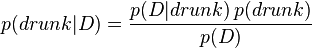 p(drunk|D)={\frac  {p(D|drunk)\,p(drunk)}{p(D)}}