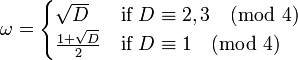 \omega ={\begin{cases}{\sqrt  {D}}&{\mbox{if }}D\equiv 2,3{\pmod  {4}}\\{{1+{\sqrt  {D}}} \over 2}&{\mbox{if }}D\equiv 1{\pmod  {4}}\end{cases}}